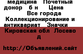 1) медицина : Почетный донор ( б/н ) › Цена ­ 2 100 - Все города Коллекционирование и антиквариат » Значки   . Кировская обл.,Лосево д.